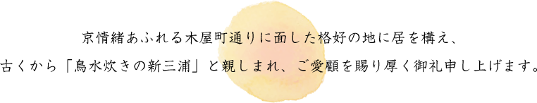 京情緒あふれる木屋町通りに面した格好の地に居を構え、
古くから「鳥水炊きの新三浦」と親しまれ、ご愛顧を賜り厚く御礼申し上げます。